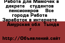 Работа для Мамочек в декрете , студентов , пенсионеров. - Все города Работа » Заработок в интернете   . Амурская обл.,Тында г.